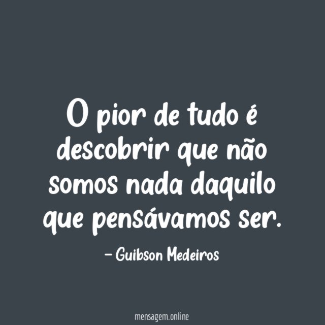 O pior de tudo é descobrir que não