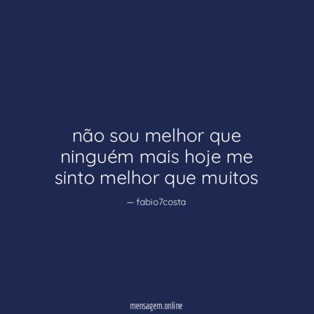 não sou melhor que ninguém mais hoje me