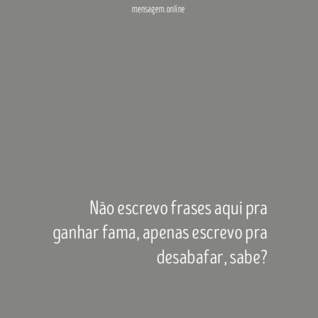 Não escrevo frases aqui pra ganhar fama