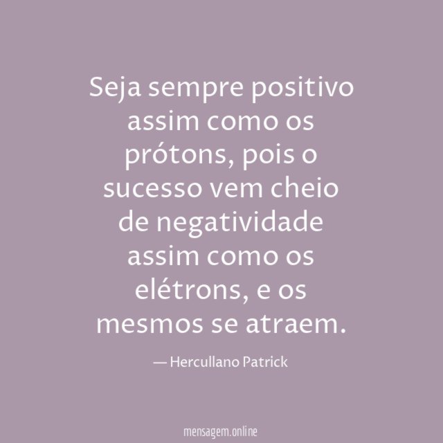 Seja sempre positivo assim como os prótons