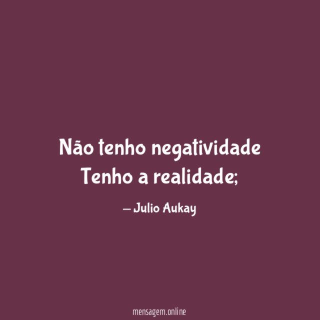 Não tenho negatividade Tenho a realidade