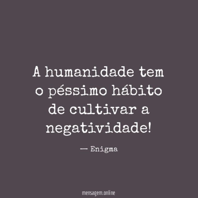 A humanidade tem o péssimo hábito de cultivar a negatividade
