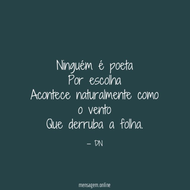 Ninguém é poeta Por escolha Acontece naturalmente como o vento Que