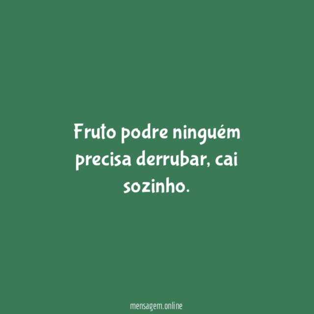 Fruto podre ninguém precisa derrubar