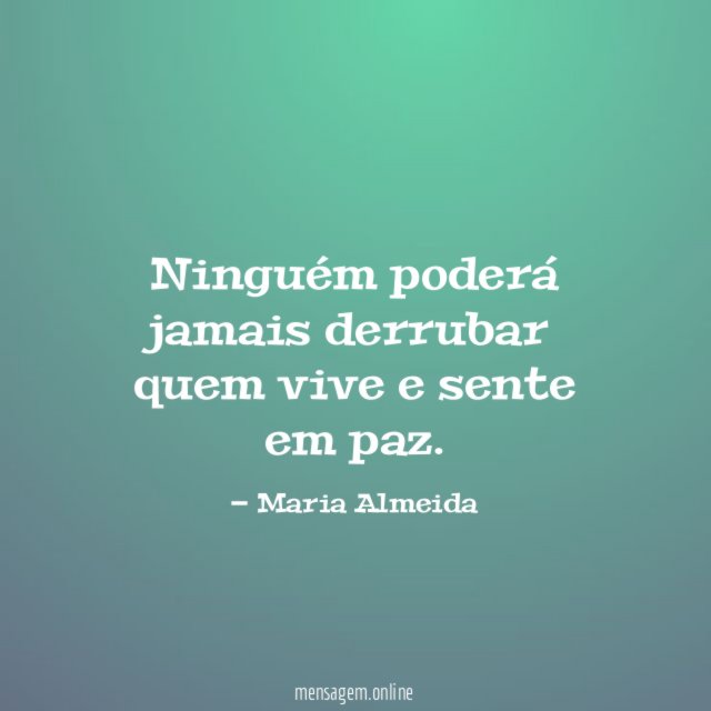 Ninguém poderá jamais derrubar quem vive e sente em paz