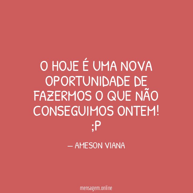 O hoje é uma nova oportunidade de fazermos