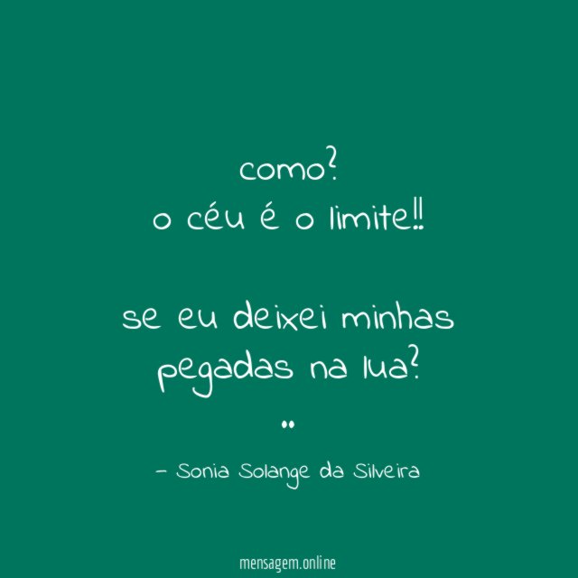 como?
o céu é o limite!!
se eu deixei minhas pegadas na lua?