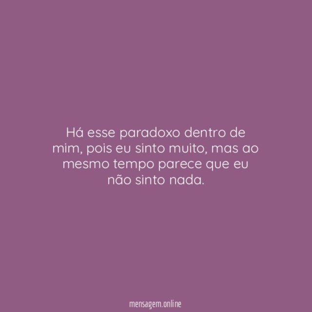 há esse paradoxo dentro de mim