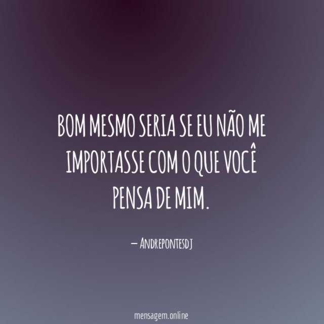 Bom mesmo seria se eu não me importasse