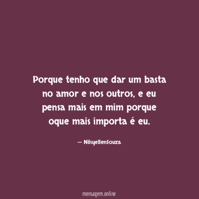 Porque tenho que dar um basta no amor e nos outros