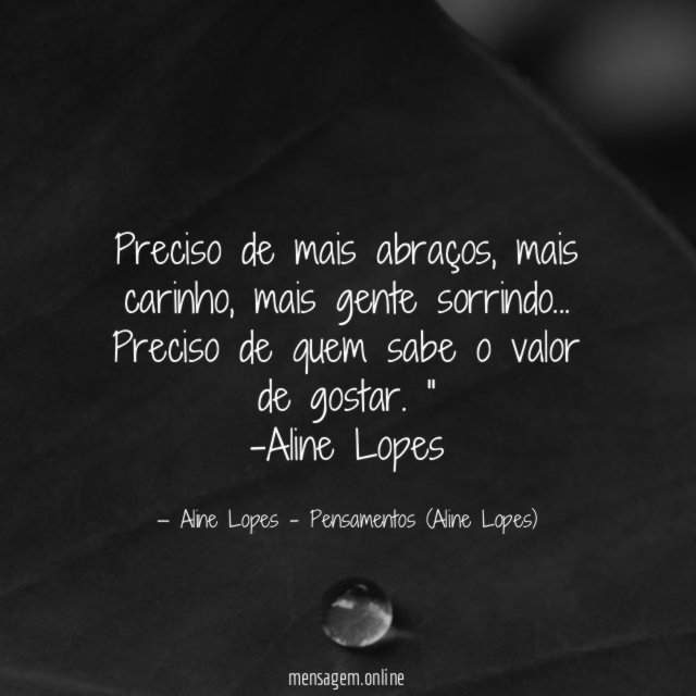 "Preciso de mais abraços, mais carinho, mais gente sorrindo… Preciso de quem sabe o valor de gostar. "