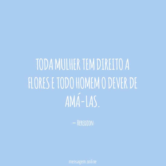 Toda mulher tem direito a flores e todo homem