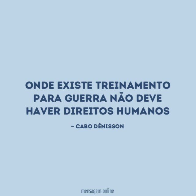Onde existe treinamento para guerra não deve haver direitos humanos
