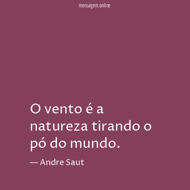 O vento é a natureza tirando o pó do mundo