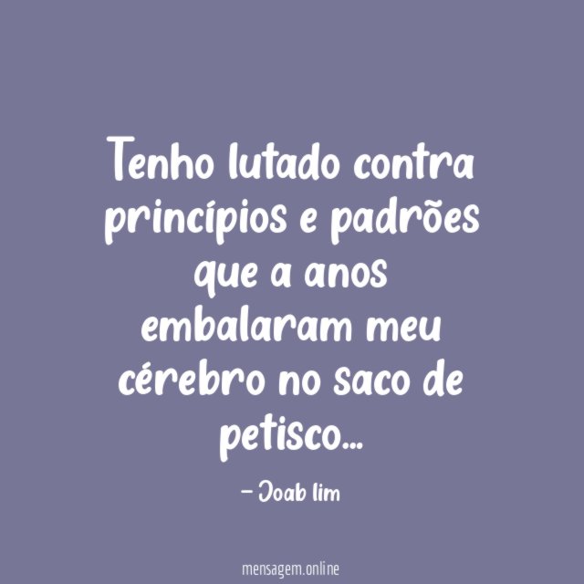 Tenho lutado contra princípios e padrões que a