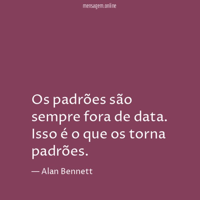 Os padrões são sempre fora de data