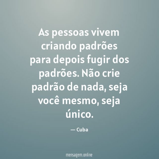 As pessoas vivem criando padrões para depois fugir dos padrões