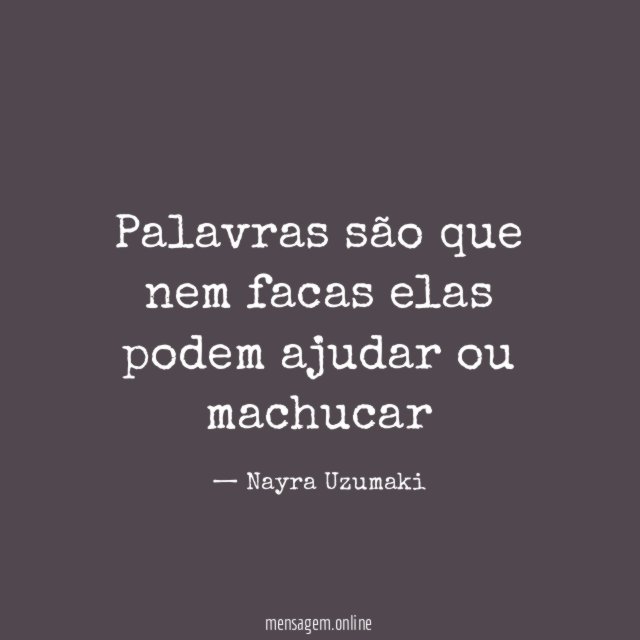 Palavras são que nem facas elas podem ajudar ou machucar"