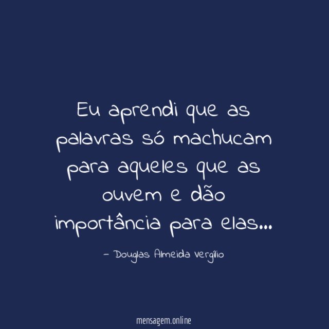 Eu aprendi que as palavras só machucam para