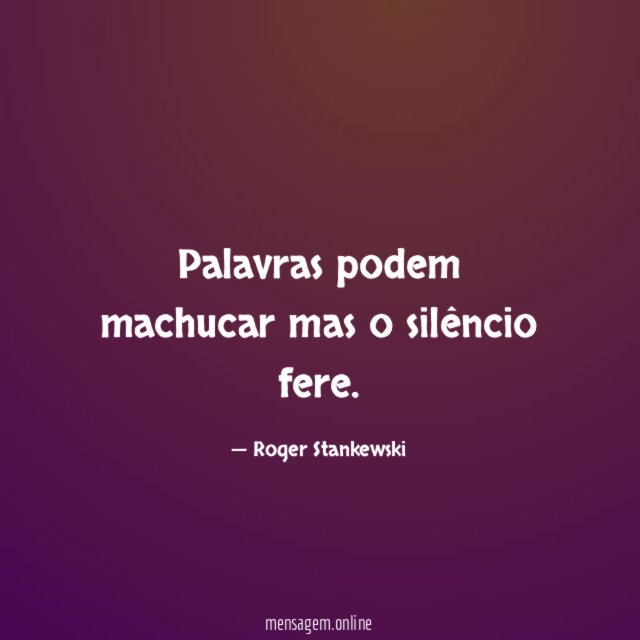 Palavras podem machucar mas o silêncio fere