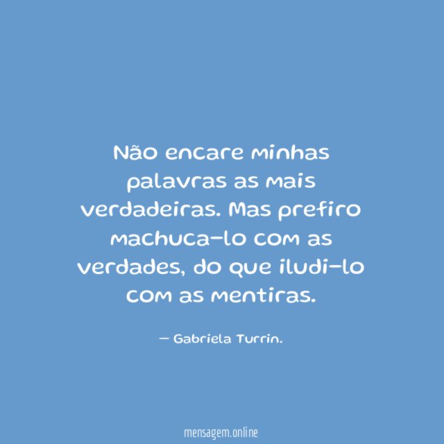 Não encare minhas palavras as mais verdadeiras