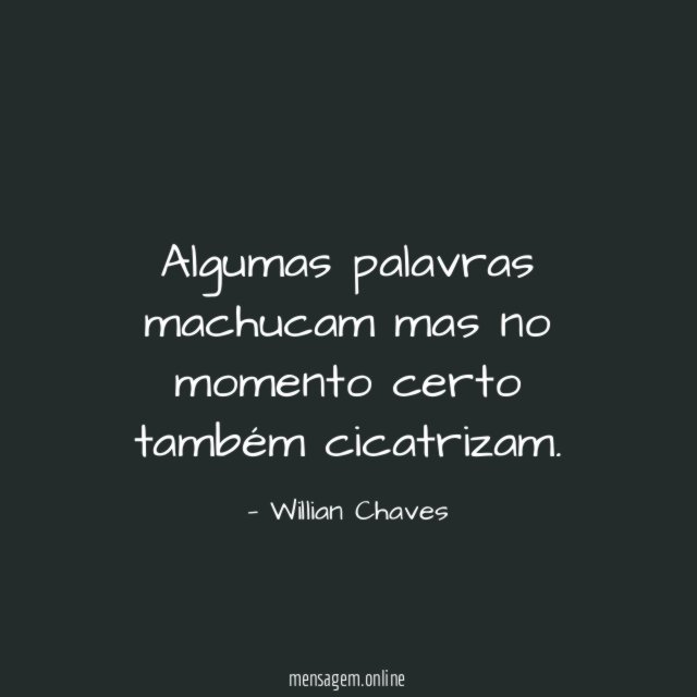 Algumas palavras machucam mas no momento certo também cicatrizam