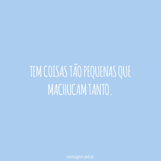 Tem coisas tão pequenas que machucam tanto