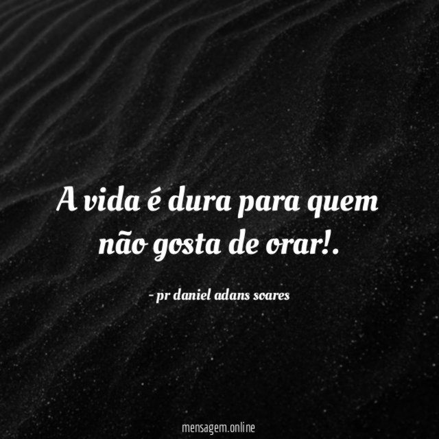 A vida é dura para quem não gosta de orar