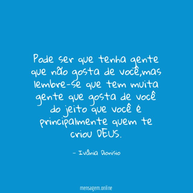 Pode ser que tenha gente que não gosta de você