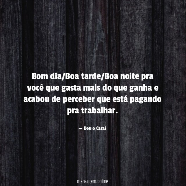 Bom dia/Boa tarde/Boa noite pra você que gasta