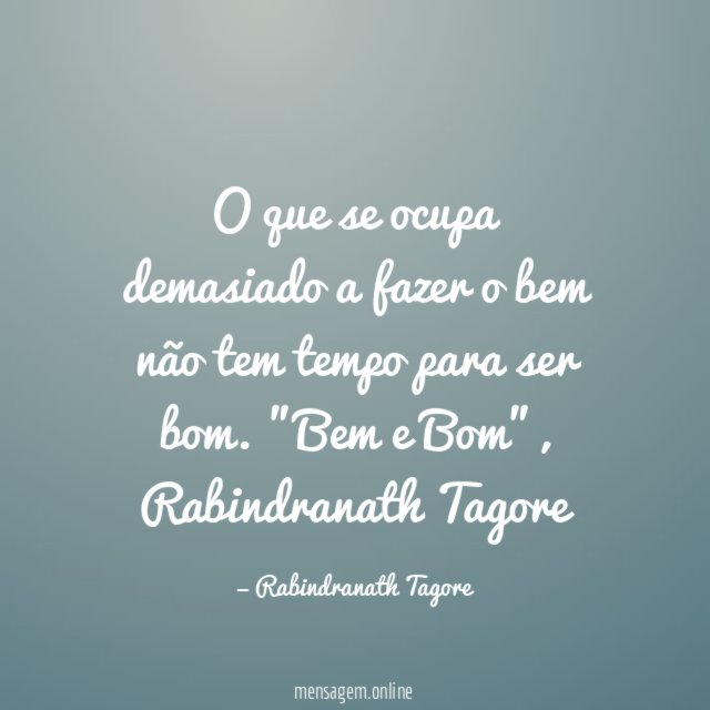 O que se ocupa demasiado a fazer o bem não tem tempo para ser bom.