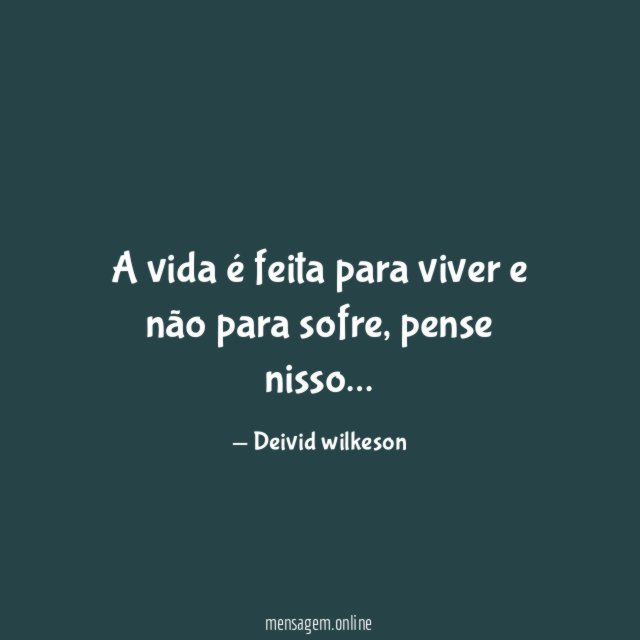 A vida é feita para viver e não para sofre