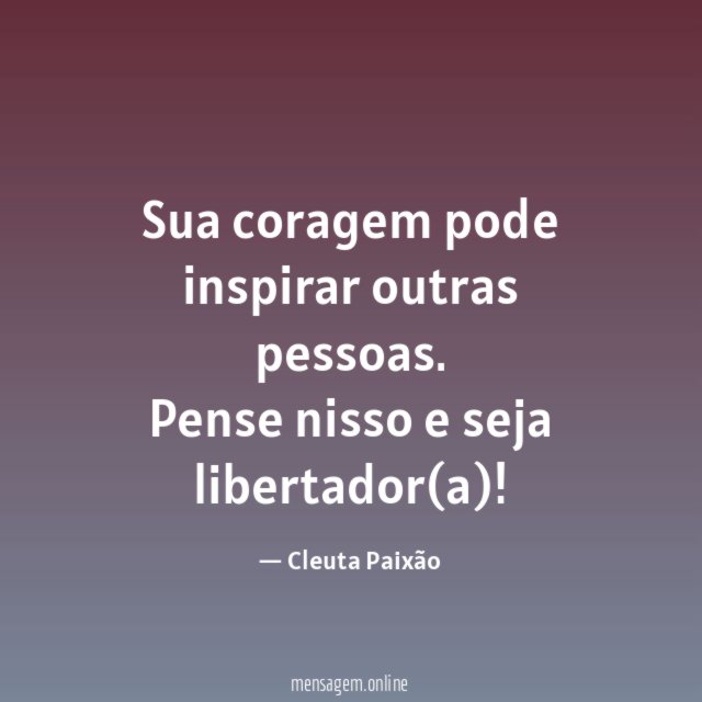 Sua coragem pode inspirar outras pessoas