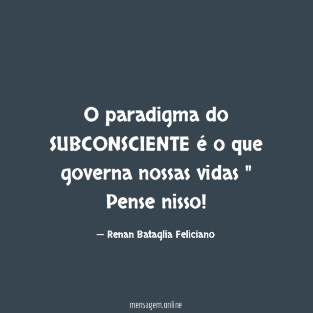 O paradigma do SUBCONSCIENTE é o que governa nossas vidas " Pense nisso