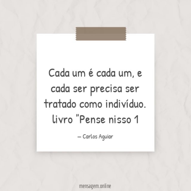 Cada um é cada um, e cada ser precisa ser tratado como indivíduo.