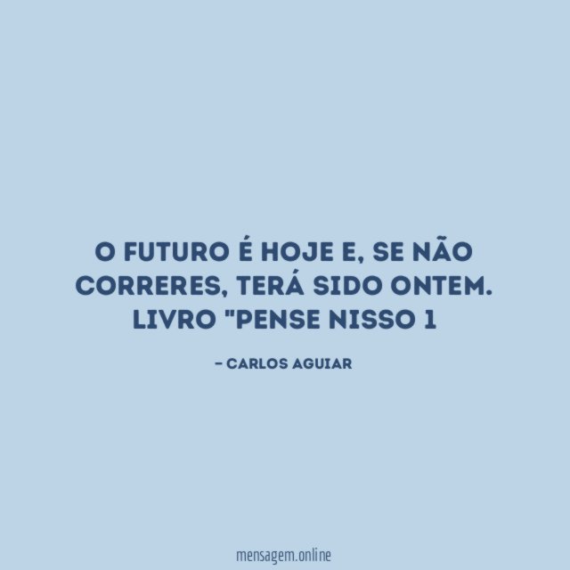 O futuro é hoje e, se não correres, terá sido ontem.