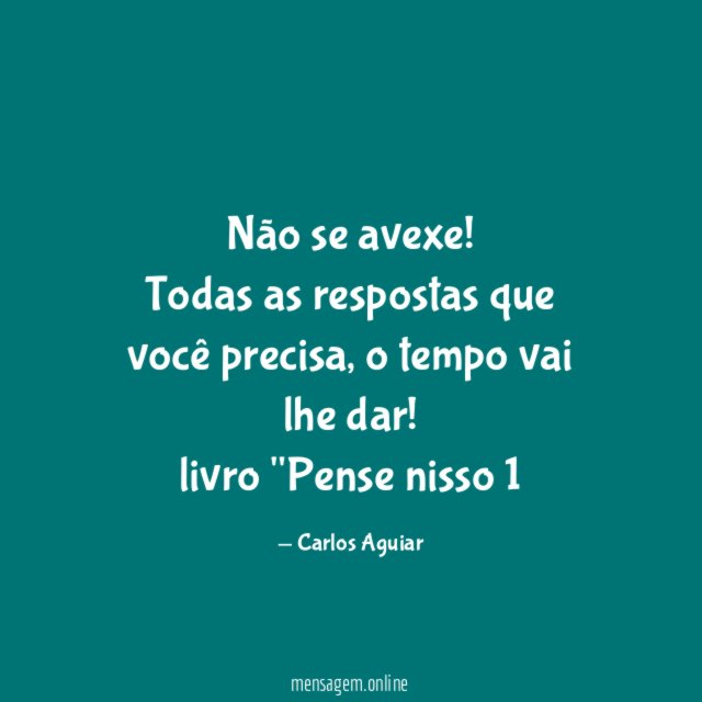 Não se avexe! Todas as respostas que você precisa, o tempo vai lhe dar!