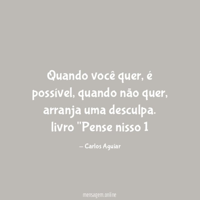 Quando você quer, é possível, quando não quer, arranja uma desculpa.