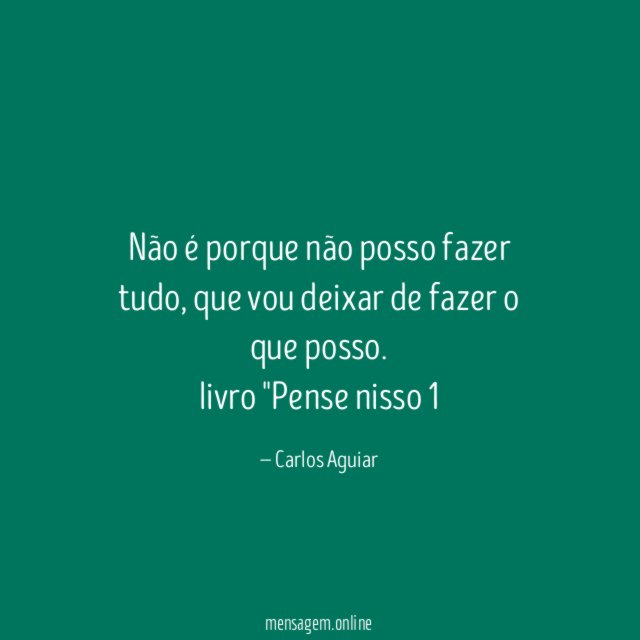 Não é porque não posso fazer tudo, que vou deixar de fazer o que posso.