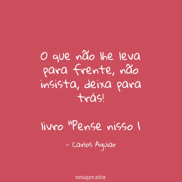 O que não lhe leva para frente, não insista, deixa para trás!