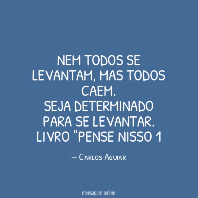 Nem todos se levantam, mas todos caem. Seja determinado para se levantar.