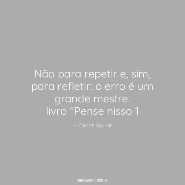 Não para repetir e, sim, para refletir: o erro é um grande mestre.