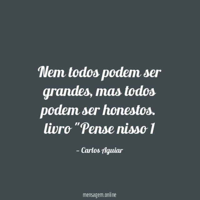 Nem todos podem ser grandes, mas todos podem ser honestos.