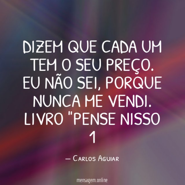 Dizem que cada um tem o seu preço. Eu não sei, porque nunca me vendi.