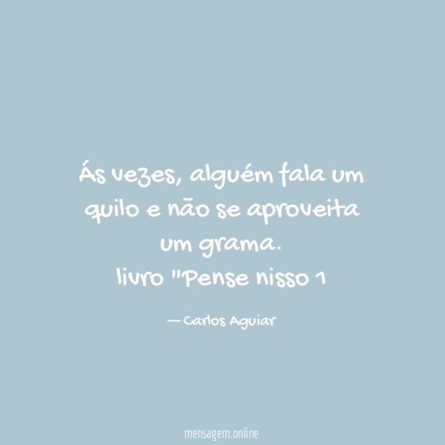 Ás vezes, alguém fala um quilo e não se aproveita um grama.