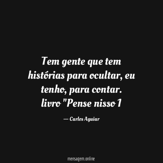 Tem gente que tem histórias para ocultar, eu tenho, para contar.