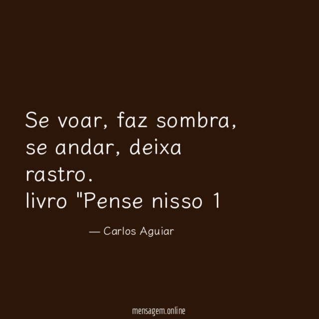 Se voar, faz sombra, se andar, deixa rastro.
