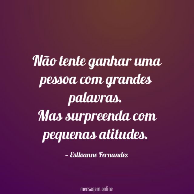 Não tente ganhar uma pessoa com grandes palavras