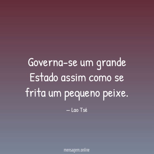 Governa-se um grande Estado assim como se frita um pequeno peixe
