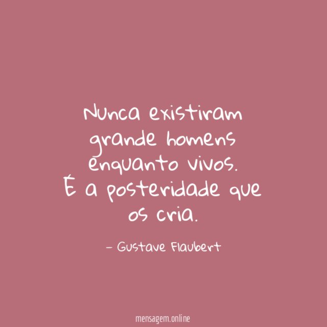 Nunca existiram grande homens enquanto vivos
